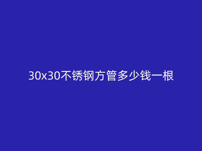 30x30荣耀官方官网入口方管多少钱一根