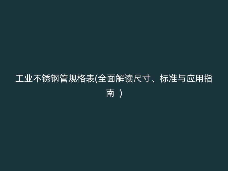 工业荣耀官方官网入口管规格表(全面解读尺寸、标准与应用指南  )