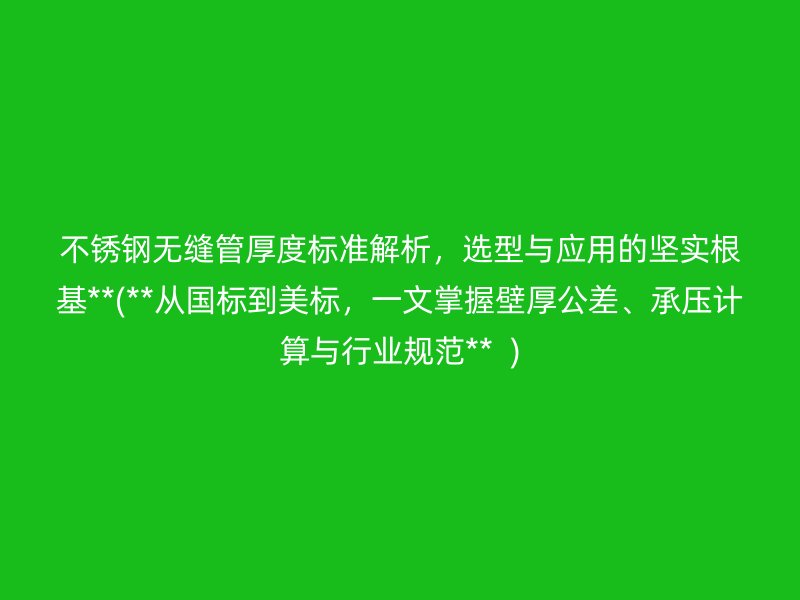 荣耀官方官网入口无缝管厚度标准解析，选型与应用的坚实根基**(**从国标到美标，一文掌握壁厚公差、承压计算与行业规范**  )