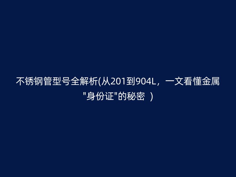 荣耀官方官网入口管型号全解析(从201到904L，一文看懂金属\