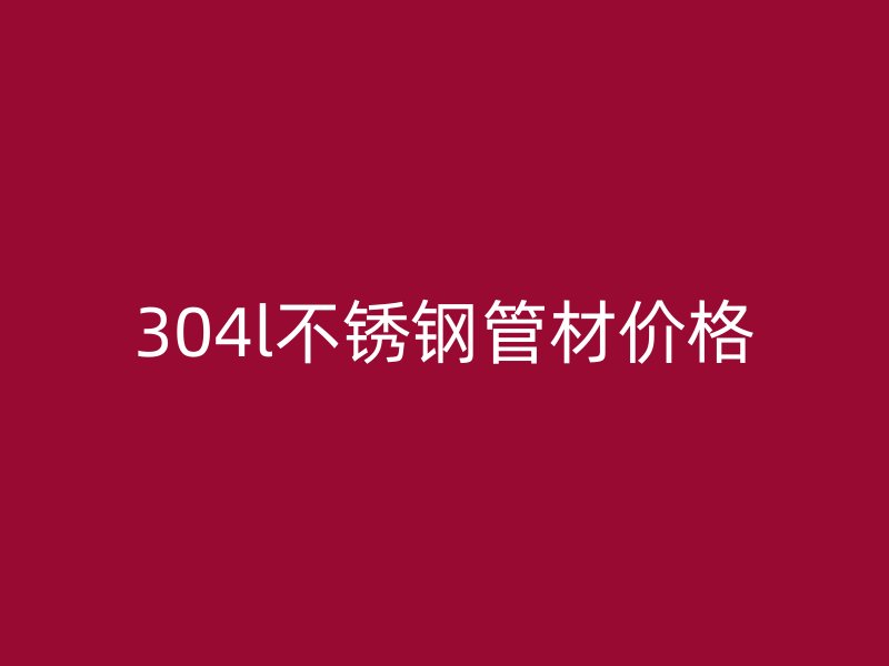 304l荣耀官方官网入口管材价格