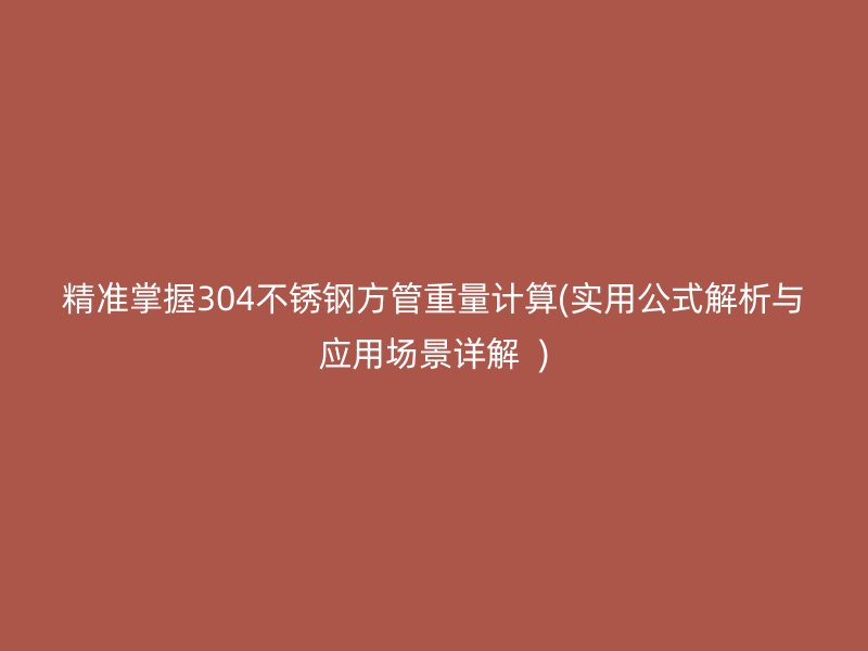 精准掌握304荣耀官方官网入口方管重量计算(实用公式解析与应用场景详解  )