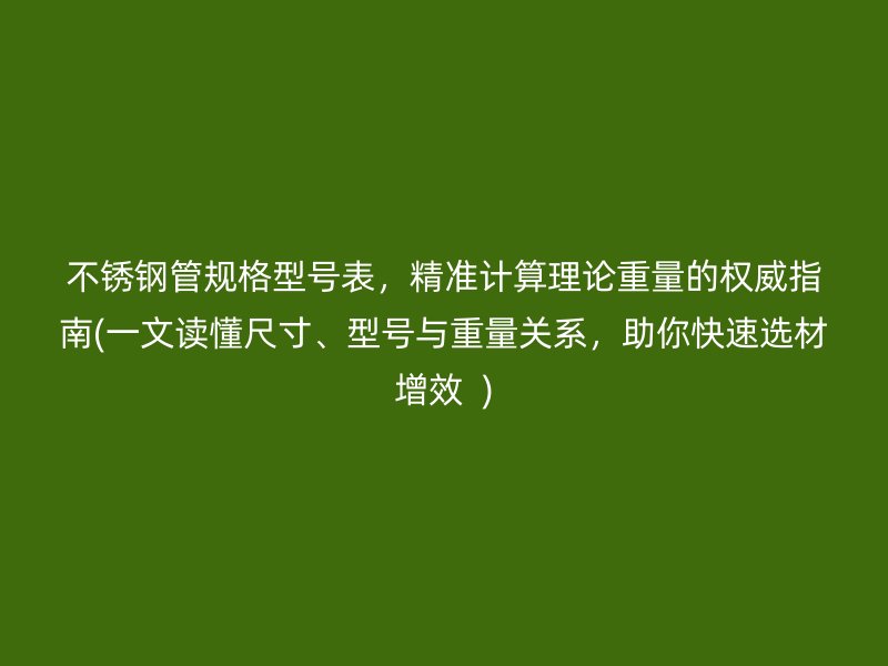 荣耀官方官网入口管规格型号表，精准计算理论重量的权威指南(一文读懂尺寸、型号与重量关系，助你快速选材增效  )