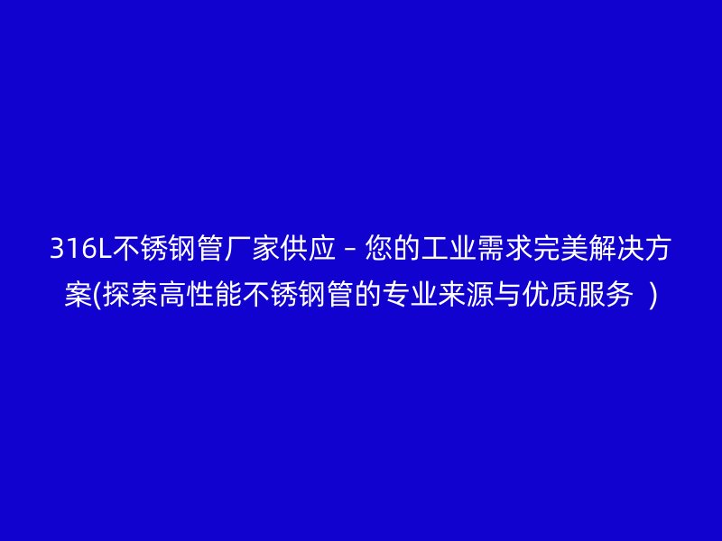 316L荣耀官方官网入口管厂家供应 – 您的工业需求完美解决方案(探索高性能荣耀官方官网入口管的专业来源与优质服务  )