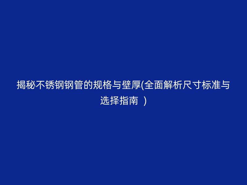 揭秘荣耀官方官网入口钢管的规格与壁厚(全面解析尺寸标准与选择指南  )
