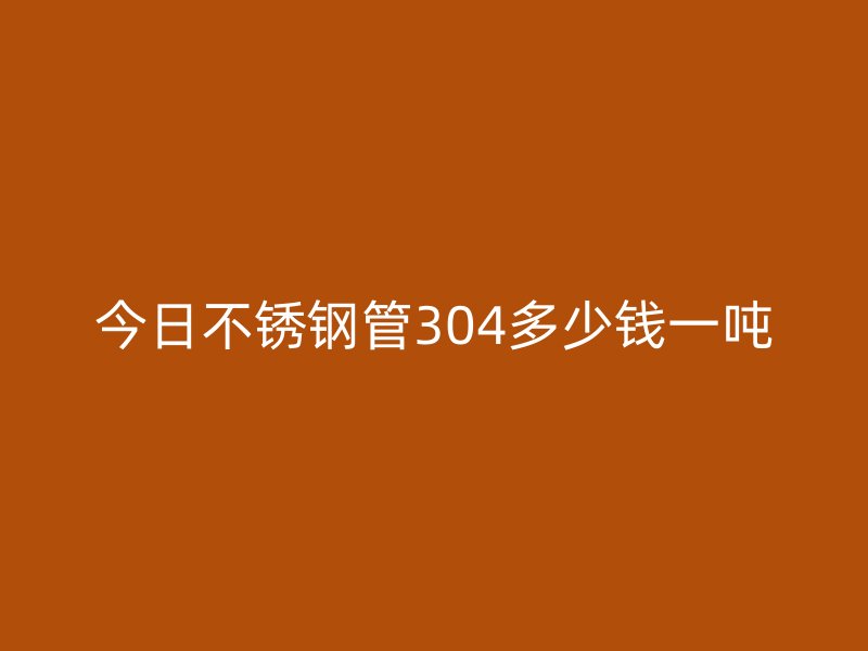 今日荣耀官方官网入口管304多少钱一吨