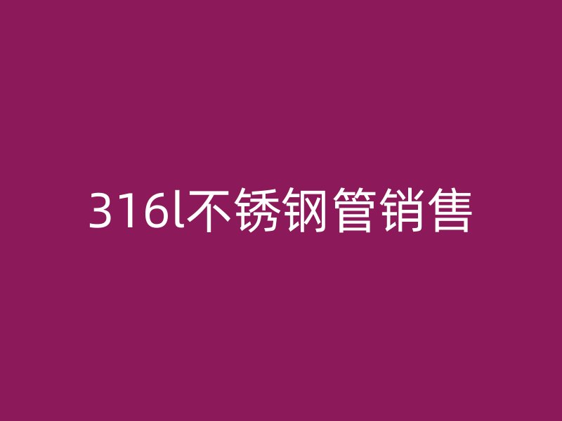 316l荣耀官方官网入口管销售