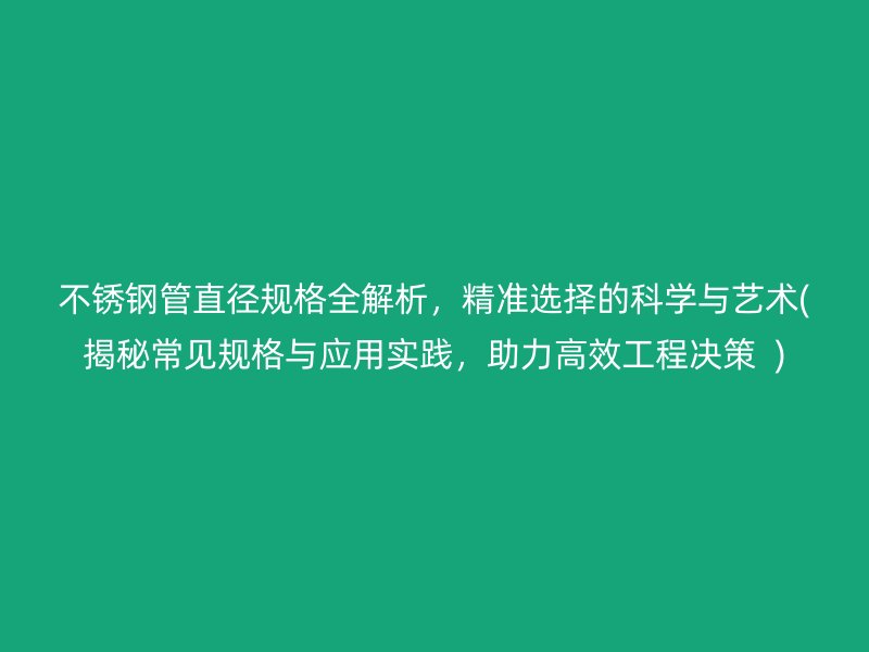 荣耀官方官网入口管直径规格全解析，精准选择的科学与艺术(揭秘常见规格与应用实践，助力高效工程决策  )