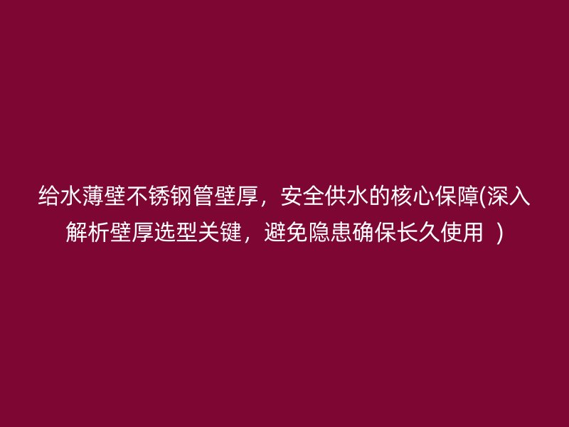 给水薄壁荣耀官方官网入口管壁厚，安全供水的核心保障(深入解析壁厚选型关键，避免隐患确保长久使用  )