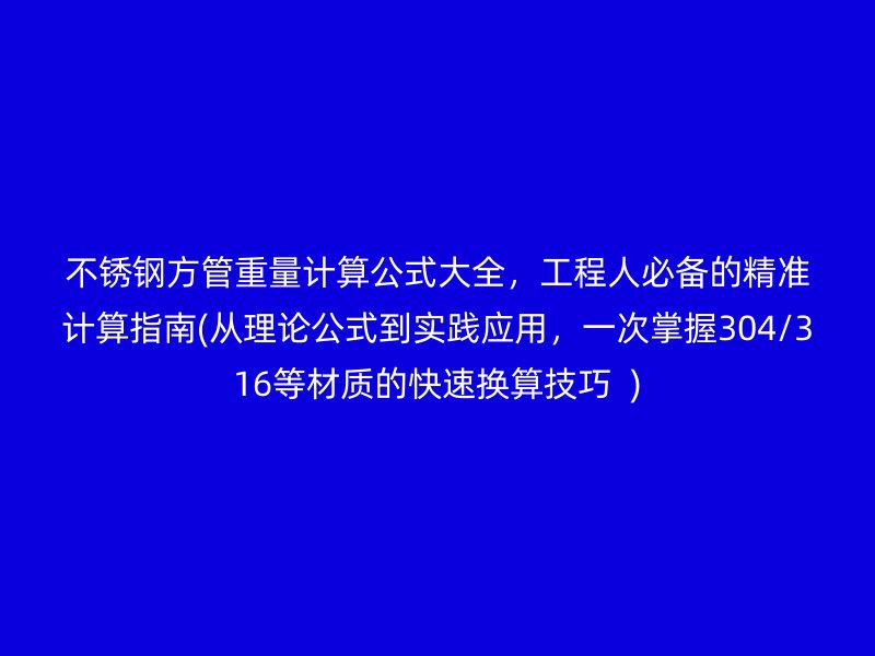 荣耀官方官网入口方管重量计算公式大全，工程人必备的精准计算指南(从理论公式到实践应用，一次掌握304/316等材质的快速换算技巧  )
