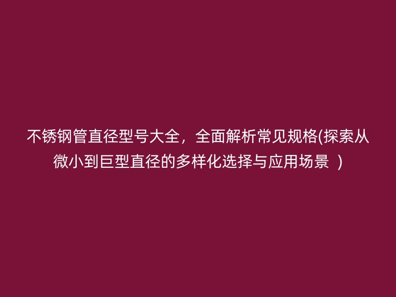 荣耀官方官网入口管直径型号大全，全面解析常见规格(探索从微小到巨型直径的多样化选择与应用场景  )