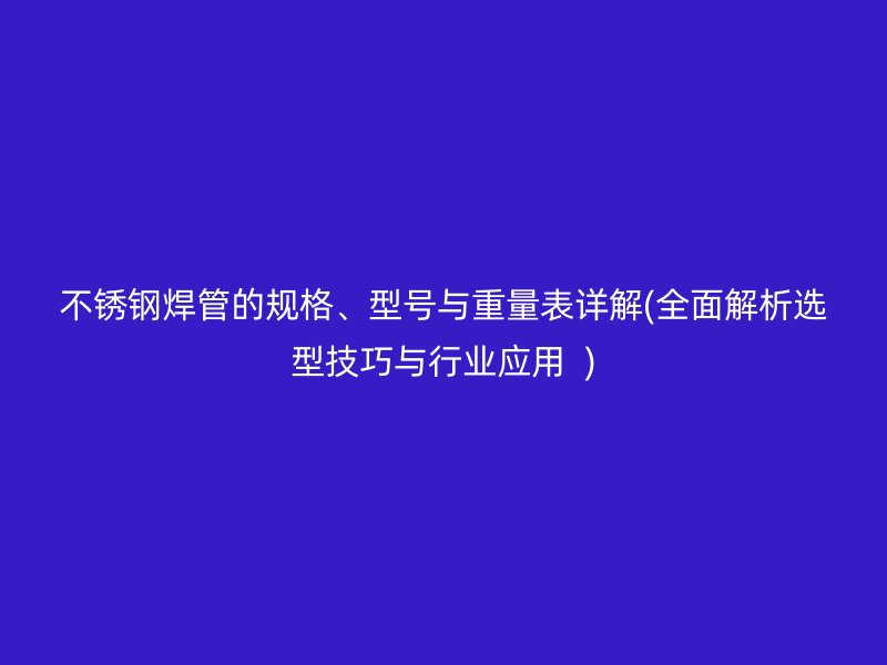 荣耀官方官网入口焊管的规格、型号与重量表详解(全面解析选型技巧与行业应用  )