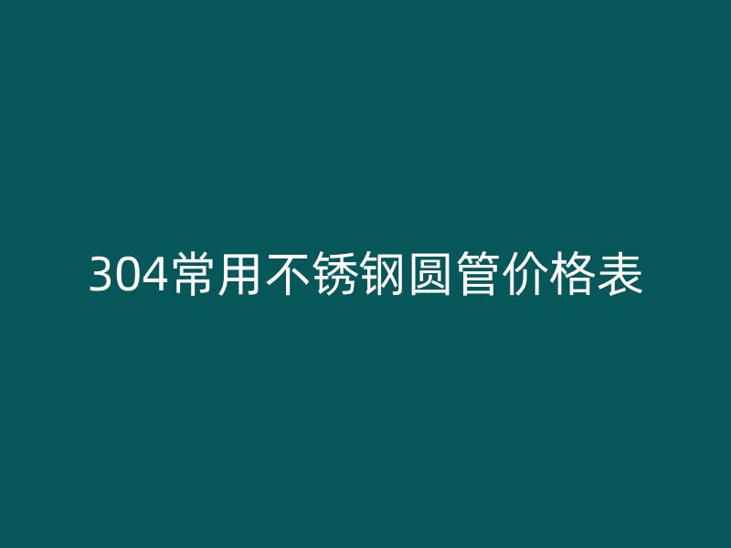304常用荣耀官方官网入口圆管价格表