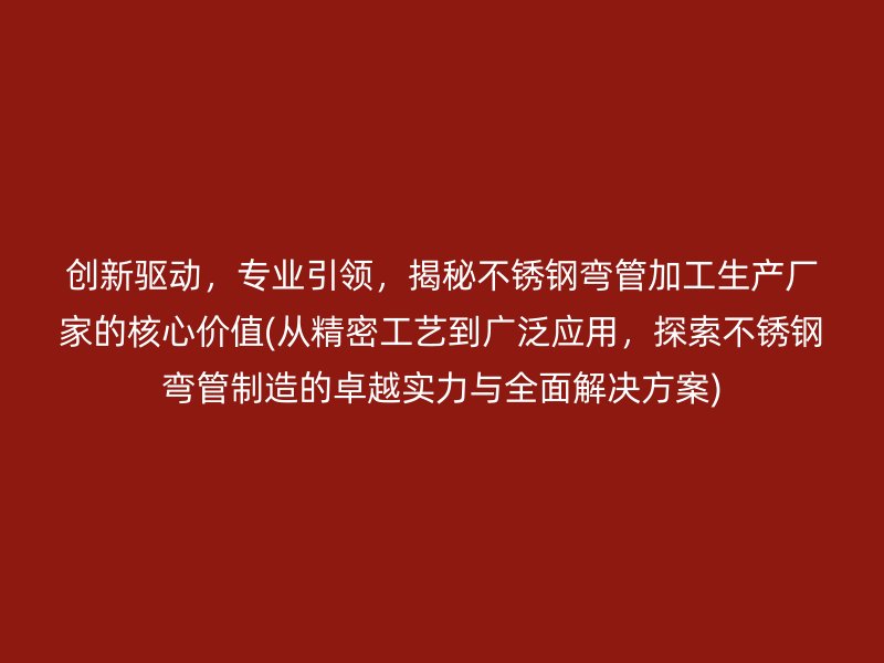 创新驱动，专业引领，揭秘荣耀官方官网入口弯管加工生产厂家的核心价值(从精密工艺到广泛应用，探索荣耀官方官网入口弯管制造的卓越实力与全面解决方案)