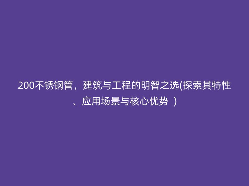 200荣耀官方官网入口管，建筑与工程的明智之选(探索其特性、应用场景与核心优势  )