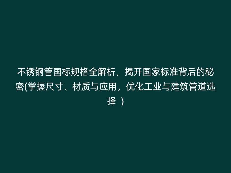 荣耀官方官网入口管国标规格全解析，揭开国家标准背后的秘密(掌握尺寸、材质与应用，优化工业与建筑管道选择  )