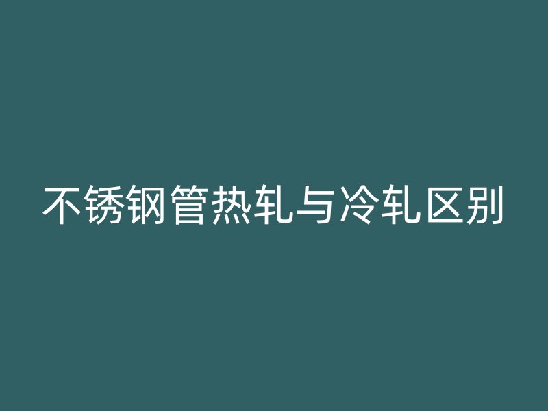 荣耀官方官网入口管热轧与冷轧区别