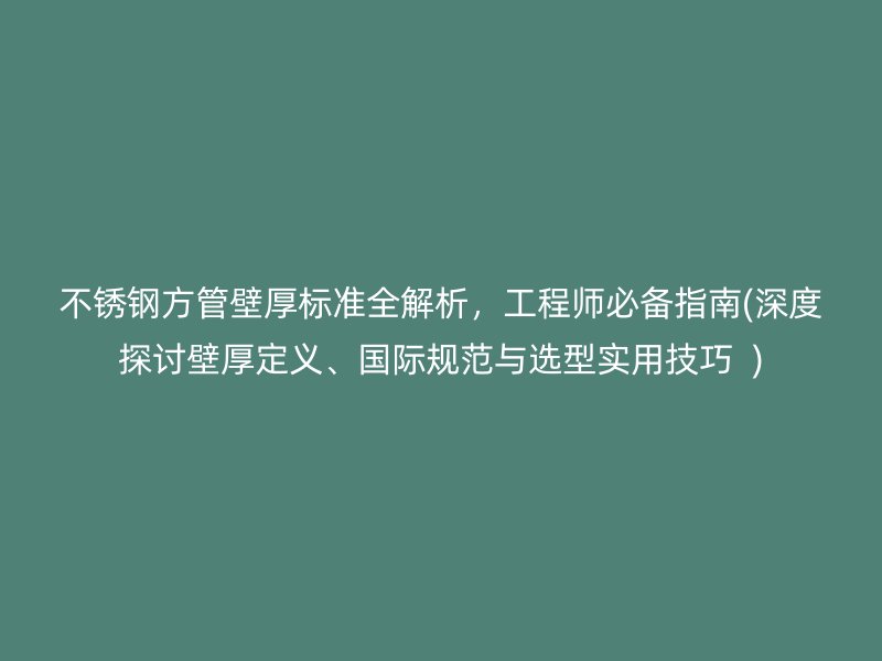 荣耀官方官网入口方管壁厚标准全解析，工程师必备指南(深度探讨壁厚定义、国际规范与选型实用技巧  )