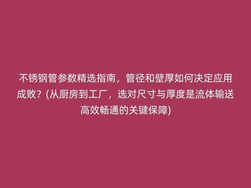 荣耀官方官网入口管参数精选指南，管径和壁厚如何决定应用成败？(从厨房到工厂，选对尺寸与厚度是流体输送高效畅通的关键保障)