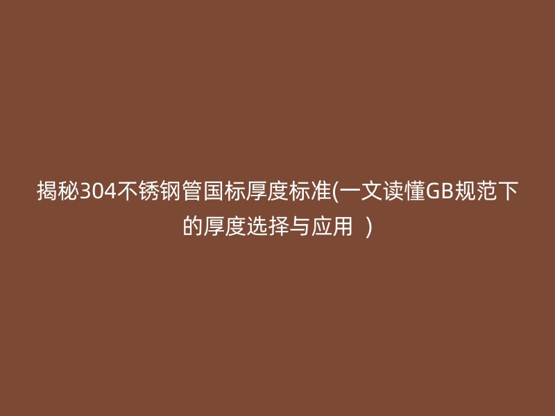 揭秘304荣耀官方官网入口管国标厚度标准(一文读懂GB规范下的厚度选择与应用  )