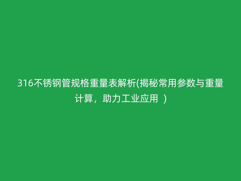 316荣耀官方官网入口管规格重量表解析(揭秘常用参数与重量计算，助力工业应用  )