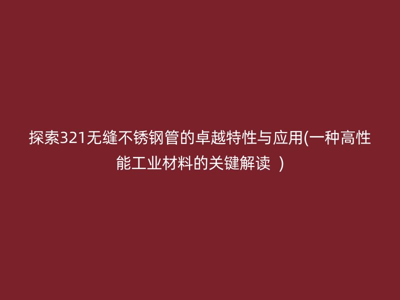 探索321无缝荣耀官方官网入口管的卓越特性与应用(一种高性能工业材料的关键解读  )