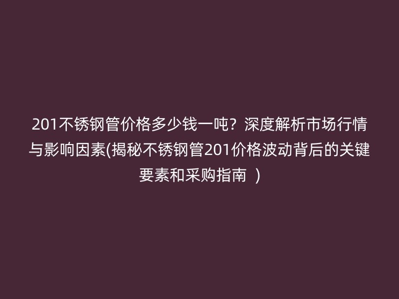 201荣耀官方官网入口管价格多少钱一吨？深度解析市场行情与影响因素(揭秘荣耀官方官网入口管201价格波动背后的关键要素和采购指南  )