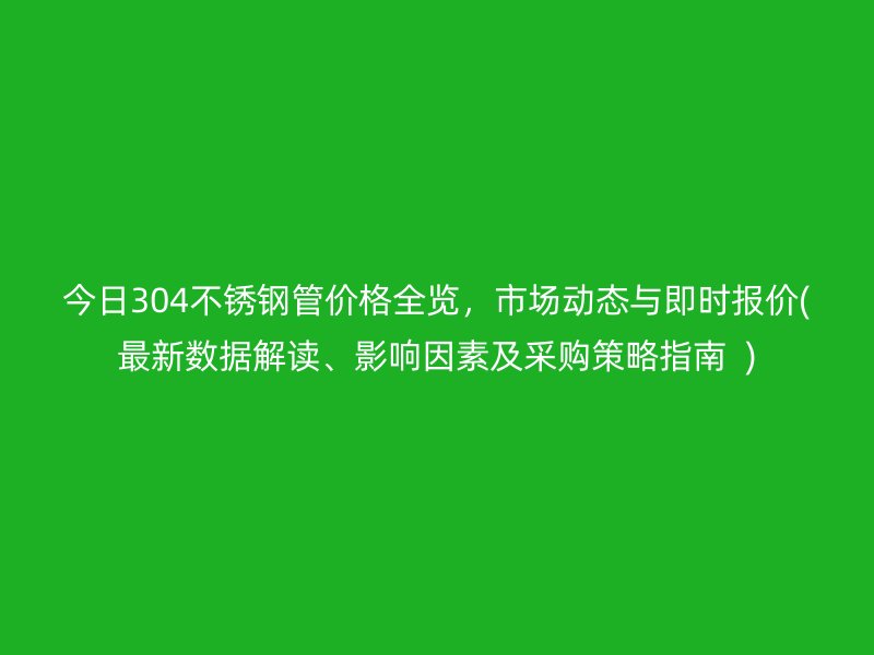 今日304荣耀官方官网入口管价格全览，市场动态与即时报价(最新数据解读、影响因素及采购策略指南  )