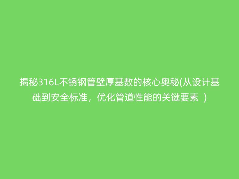 揭秘316L荣耀官方官网入口管壁厚基数的核心奥秘(从设计基础到安全标准，优化管道性能的关键要素  )