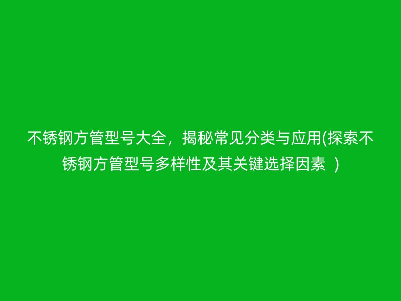 荣耀官方官网入口方管型号大全，揭秘常见分类与应用(探索荣耀官方官网入口方管型号多样性及其关键选择因素  )