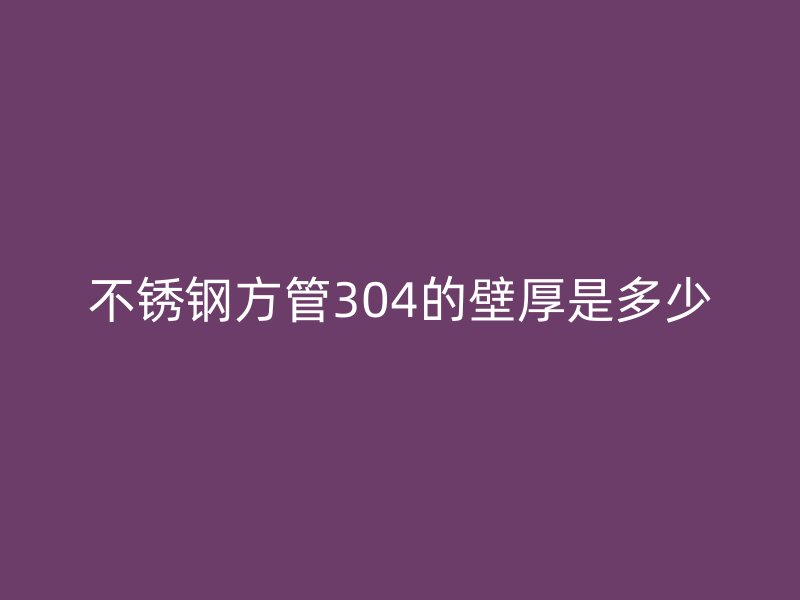 荣耀官方官网入口方管304的壁厚是多少