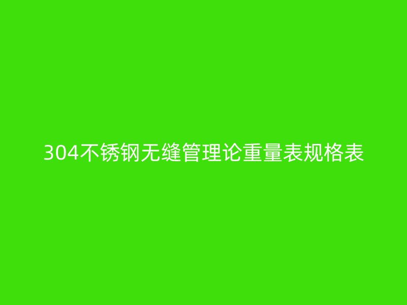 304荣耀官方官网入口无缝管理论重量表规格表