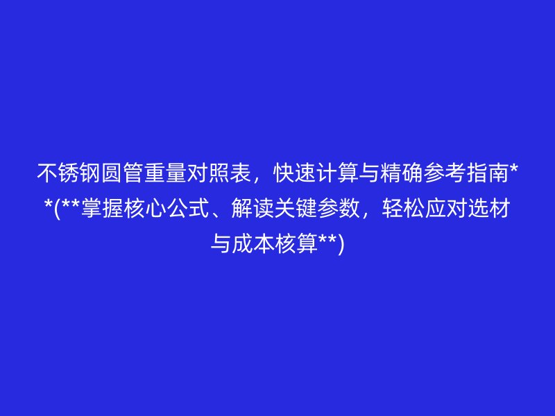 荣耀官方官网入口圆管重量对照表，快速计算与精确参考指南**(**掌握核心公式、解读关键参数，轻松应对选材与成本核算**)