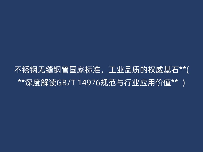 荣耀官方官网入口无缝钢管国家标准，工业品质的权威基石**(**深度解读GB/T 14976规范与行业应用价值**  )