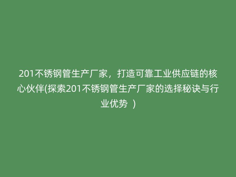 201荣耀官方官网入口管生产厂家，打造可靠工业供应链的核心伙伴(探索201荣耀官方官网入口管生产厂家的选择秘诀与行业优势  )