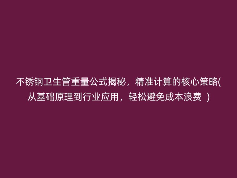 荣耀官方官网入口卫生管重量公式揭秘，精准计算的核心策略(从基础原理到行业应用，轻松避免成本浪费  )