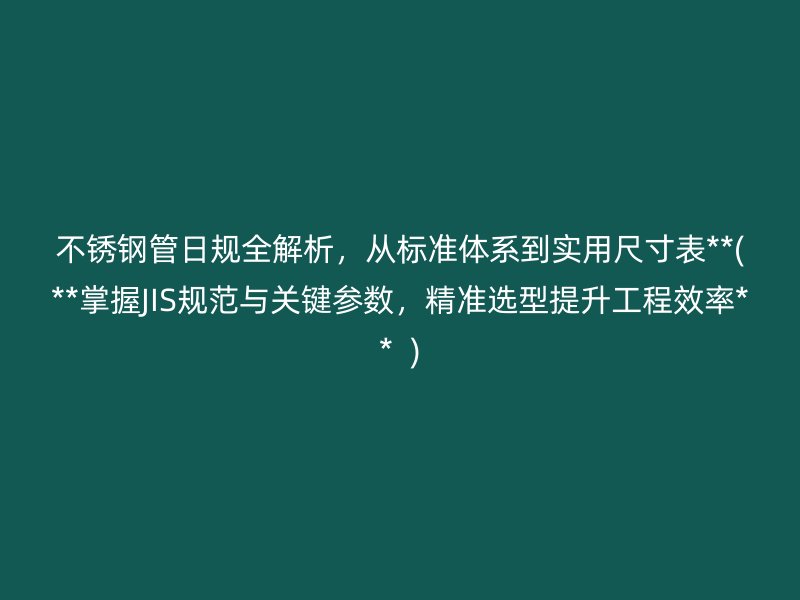 荣耀官方官网入口管日规全解析，从标准体系到实用尺寸表**(**掌握JIS规范与关键参数，精准选型提升工程效率**  )