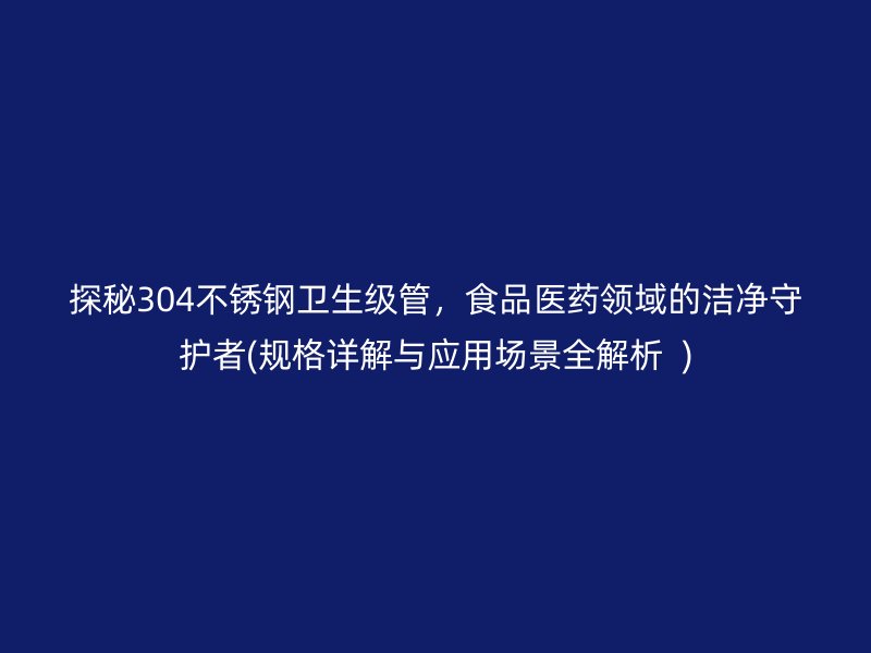 探秘304荣耀官方官网入口卫生级管，食品医药领域的洁净守护者(规格详解与应用场景全解析  )