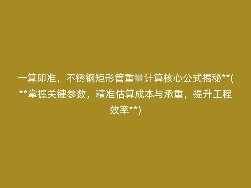 一算即准，荣耀官方官网入口矩形管重量计算核心公式揭秘**(**掌握关键参数，精准估算成本与承重，提升工程效率**)