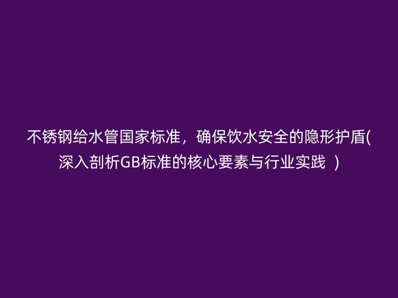 荣耀官方官网入口给水管国家标准，确保饮水安全的隐形护盾(深入剖析GB标准的核心要素与行业实践  )