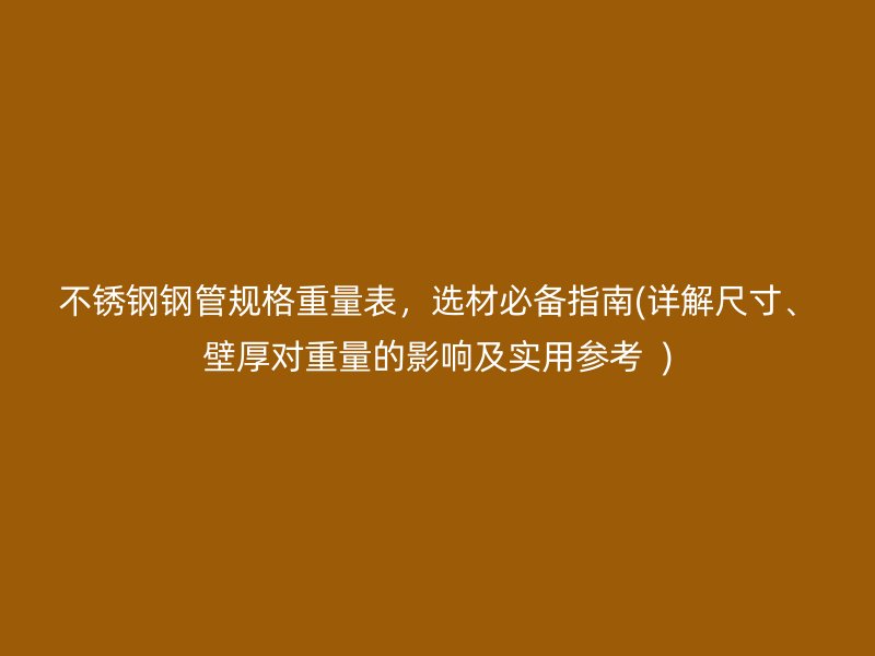 荣耀官方官网入口钢管规格重量表，选材必备指南(详解尺寸、壁厚对重量的影响及实用参考  )