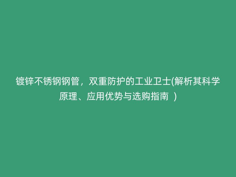镀锌荣耀官方官网入口钢管，双重防护的工业卫士(解析其科学原理、应用优势与选购指南  )