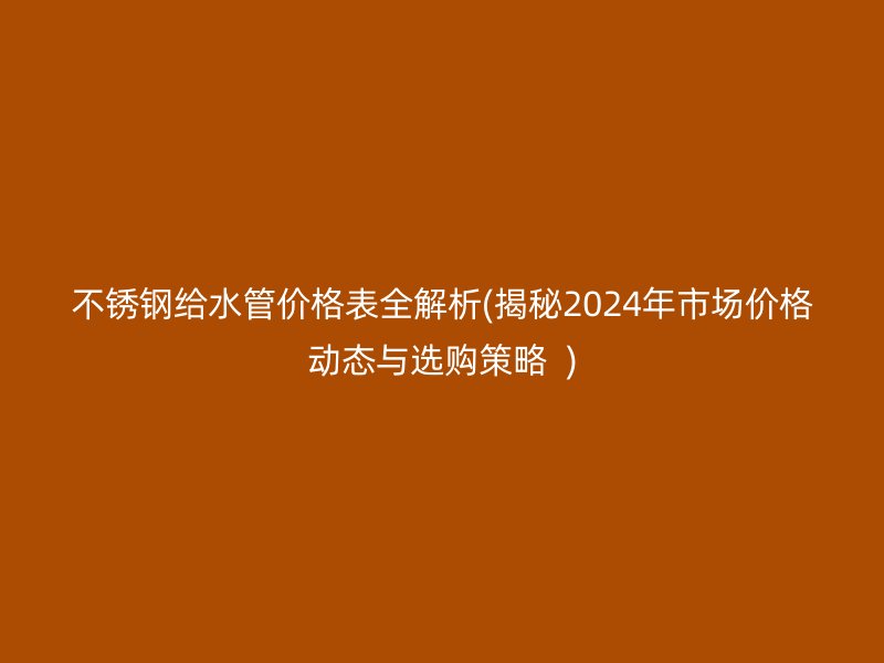 荣耀官方官网入口给水管价格表全解析(揭秘2024年市场价格动态与选购策略  )
