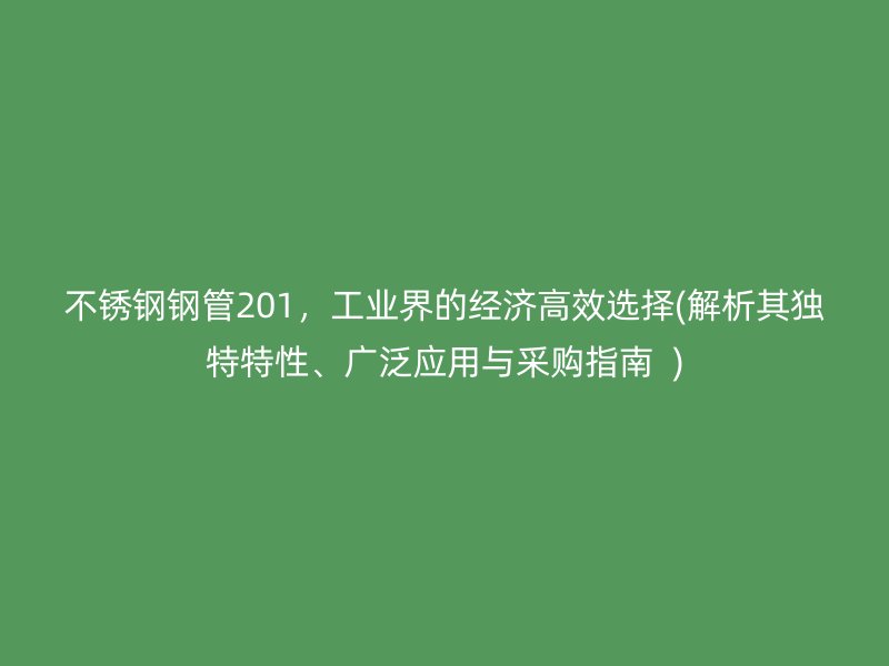 荣耀官方官网入口钢管201，工业界的经济高效选择(解析其独特特性、广泛应用与采购指南  )
