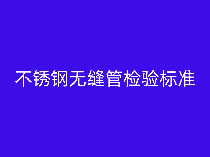 荣耀官方官网入口无缝管检验标准