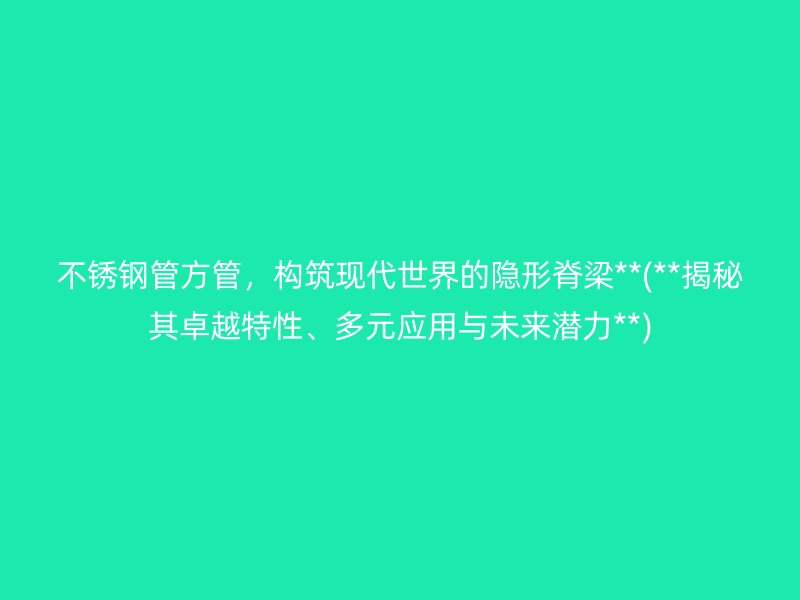 荣耀官方官网入口管方管，构筑现代世界的隐形脊梁**(**揭秘其卓越特性、多元应用与未来潜力**)