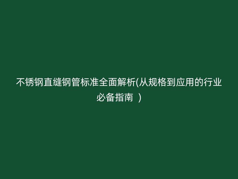 荣耀官方官网入口直缝钢管标准全面解析(从规格到应用的行业必备指南  )