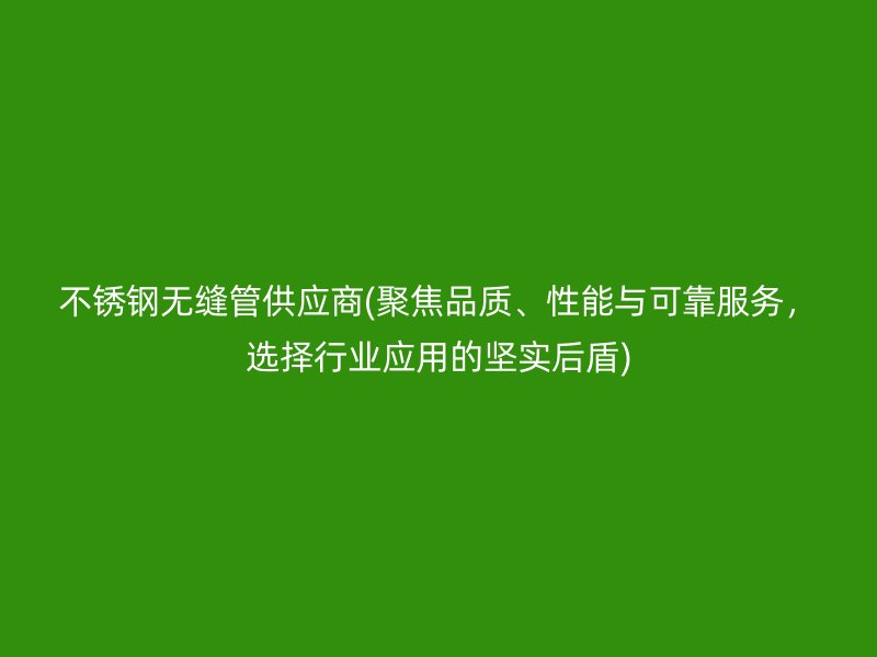 荣耀官方官网入口无缝管供应商(聚焦品质、性能与可靠服务，选择行业应用的坚实后盾)