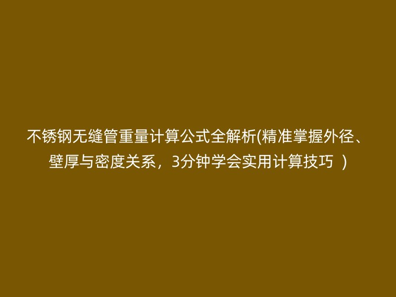 荣耀官方官网入口无缝管重量计算公式全解析(精准掌握外径、壁厚与密度关系，3分钟学会实用计算技巧  )