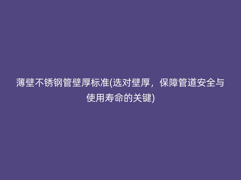 薄壁荣耀官方官网入口管壁厚标准(选对壁厚，保障管道安全与使用寿命的关键)
